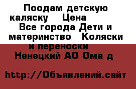 Поодам детскую каляску  › Цена ­ 3 000 - Все города Дети и материнство » Коляски и переноски   . Ненецкий АО,Ома д.
